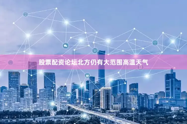 股票配资论坛北方仍有大范围高温天气