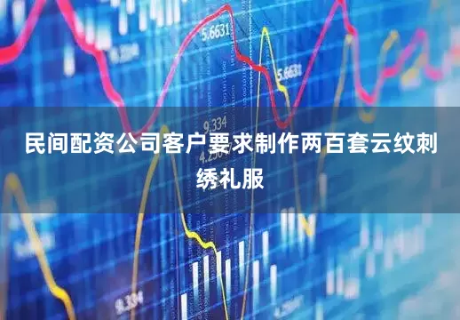 民间配资公司客户要求制作两百套云纹刺绣礼服