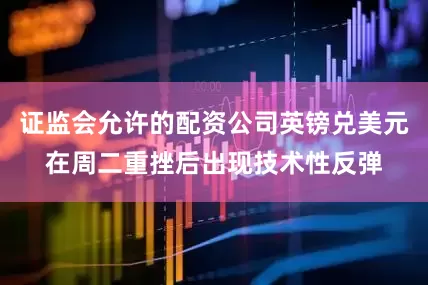 证监会允许的配资公司英镑兑美元在周二重挫后出现技术性反弹