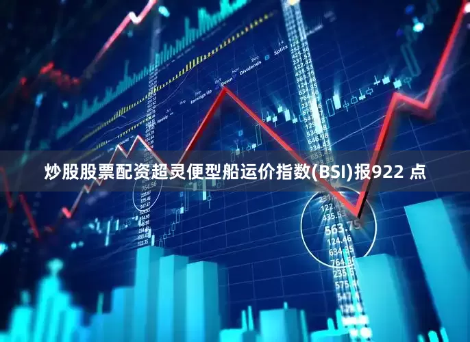 炒股股票配资超灵便型船运价指数(BSI)报922 点
