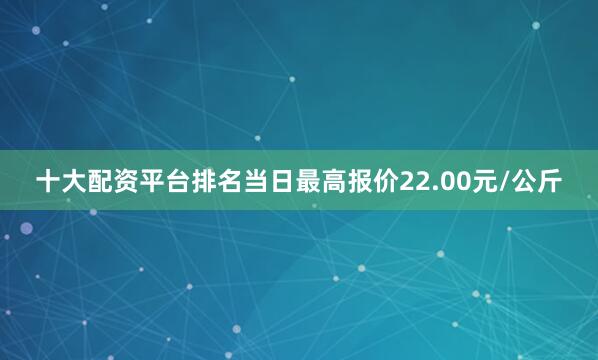 十大配资平台排名当日最高报价22.00元/公斤
