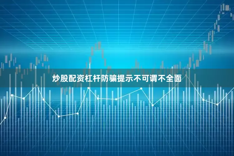 炒股配资杠杆防骗提示不可谓不全面