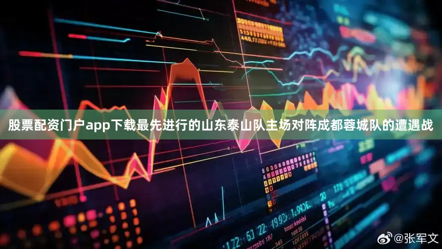 股票配资门户app下载最先进行的山东泰山队主场对阵成都蓉城队的遭遇战