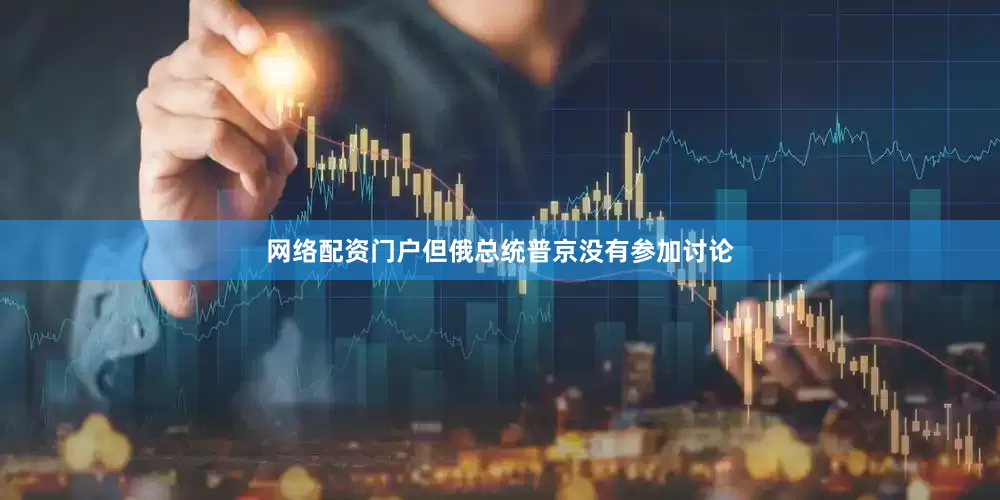 网络配资门户但俄总统普京没有参加讨论
