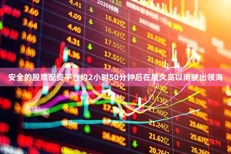 安全的股票配资平台约2小时50分钟后在屋久岛以南驶出领海