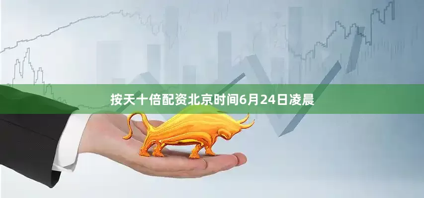 按天十倍配资北京时间6月24日凌晨