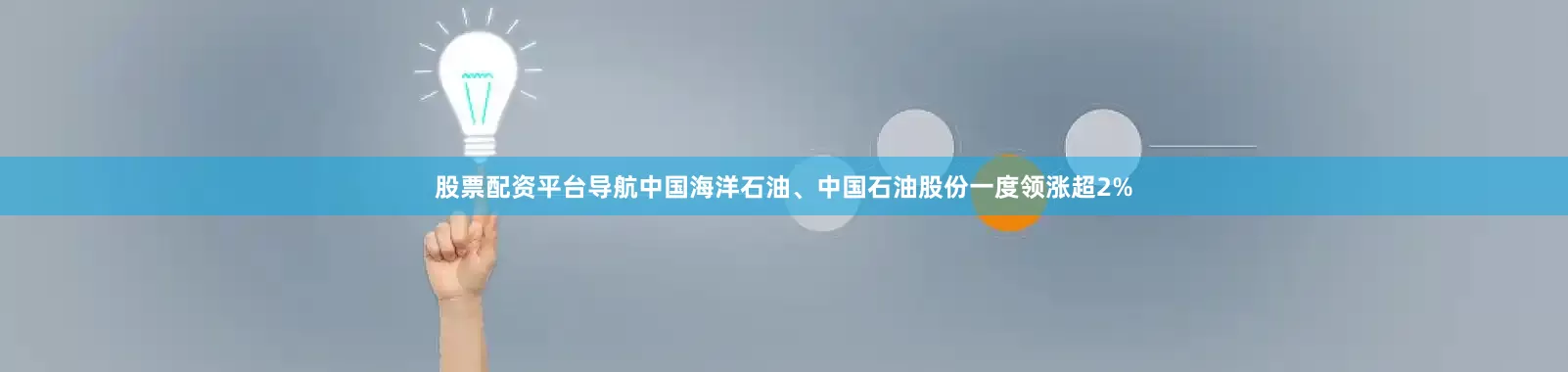 股票配资平台导航中国海洋石油、中国石油股份一度领涨超2%