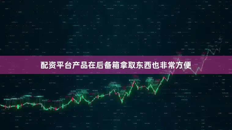 配资平台产品在后备箱拿取东西也非常方便