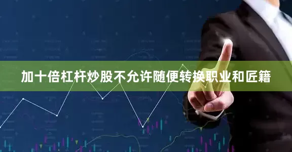 加十倍杠杆炒股不允许随便转换职业和匠籍