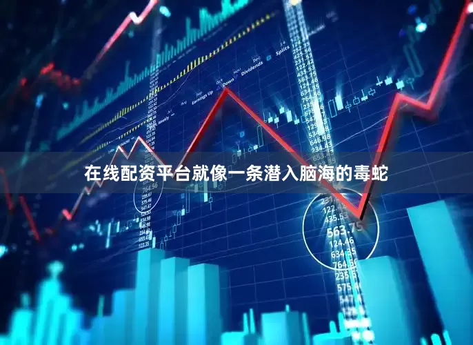 在线配资平台就像一条潜入脑海的毒蛇