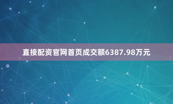 直接配资官网首页成交额6387.98万元