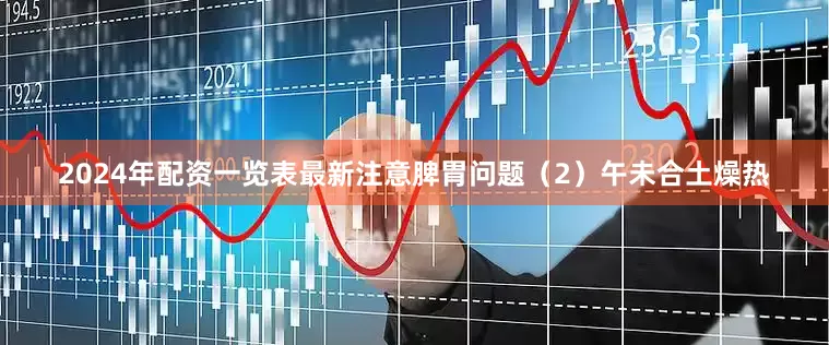 2024年配资一览表最新注意脾胃问题（2）午未合土燥热