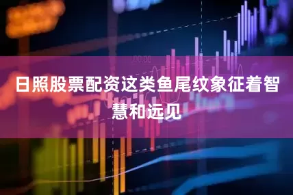 日照股票配资这类鱼尾纹象征着智慧和远见