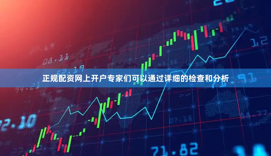 正规配资网上开户专家们可以通过详细的检查和分析