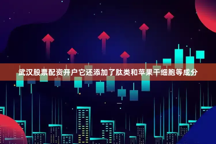 武汉股票配资开户它还添加了肽类和苹果干细胞等成分