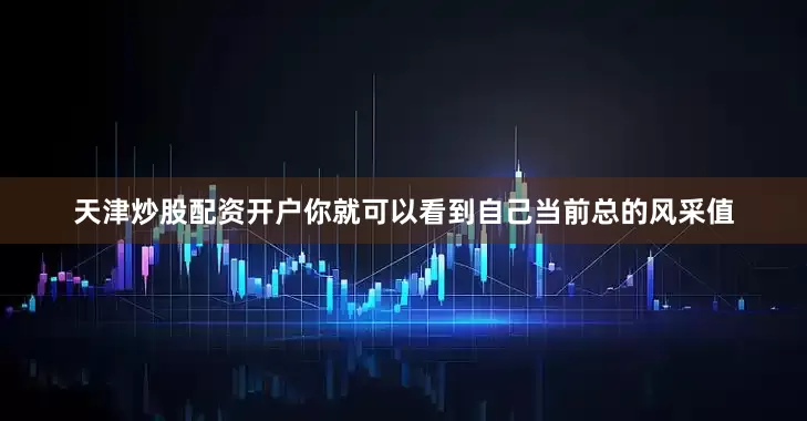 天津炒股配资开户你就可以看到自己当前总的风采值
