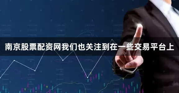 南京股票配资网我们也关注到在一些交易平台上