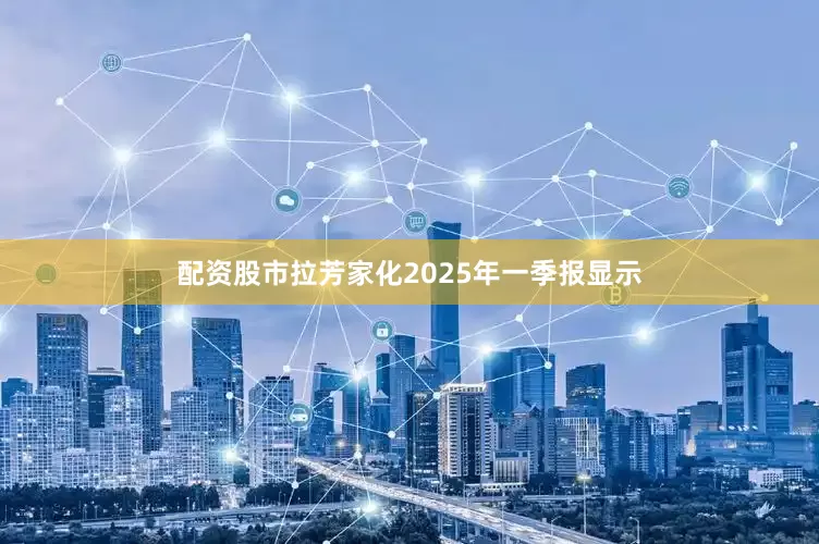 配资股市拉芳家化2025年一季报显示