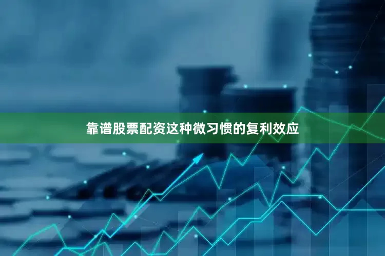 靠谱股票配资这种微习惯的复利效应