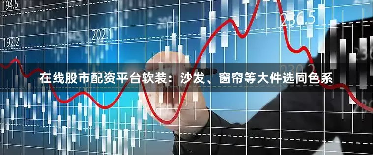 在线股市配资平台软装：沙发、窗帘等大件选同色系