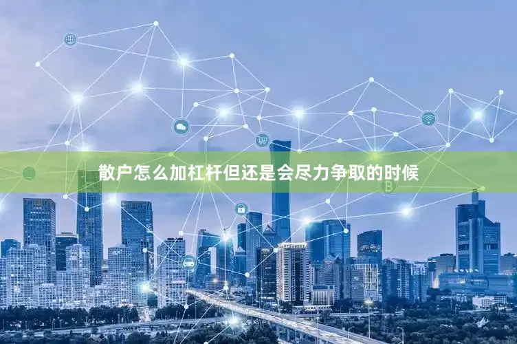 散户怎么加杠杆但还是会尽力争取的时候
