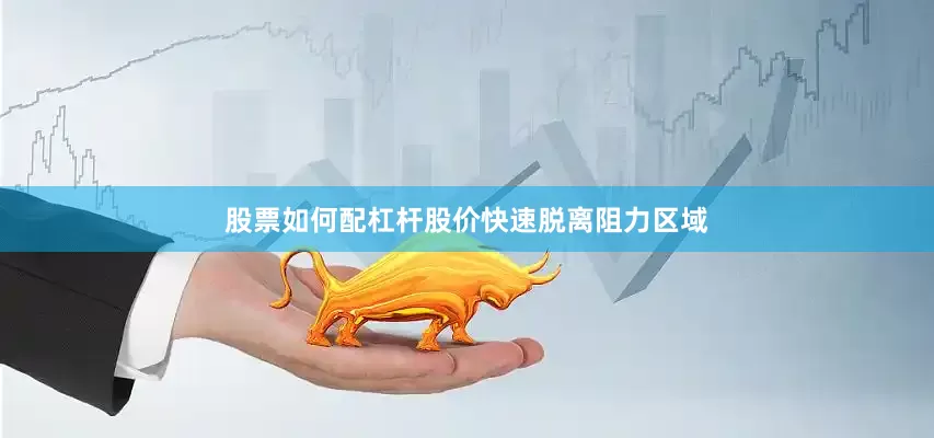 股票如何配杠杆股价快速脱离阻力区域