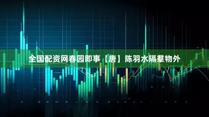 全国配资网春园即事【唐】陈羽水隔羣物外