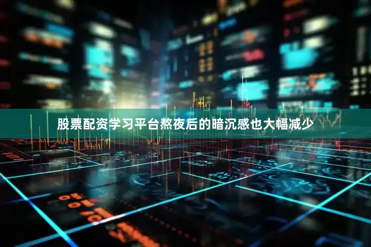 股票配资学习平台熬夜后的暗沉感也大幅减少