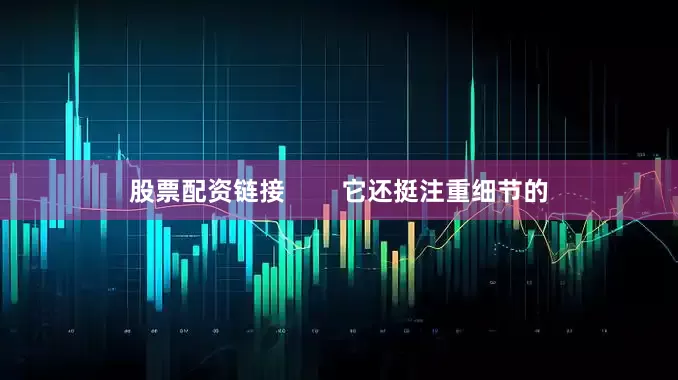 股票配资链接        它还挺注重细节的