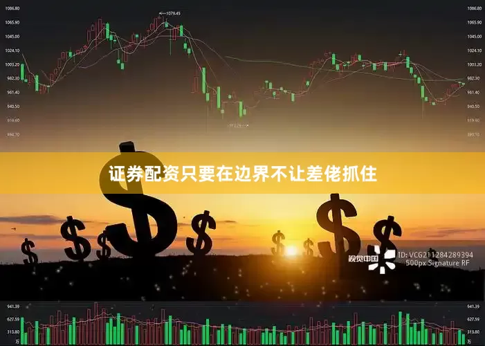 证券配资只要在边界不让差佬抓住