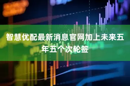 智慧优配最新消息官网加上未来五年五个次轮签