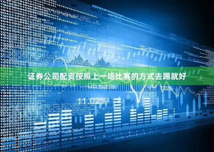 证券公司配资按照上一场比赛的方式去踢就好