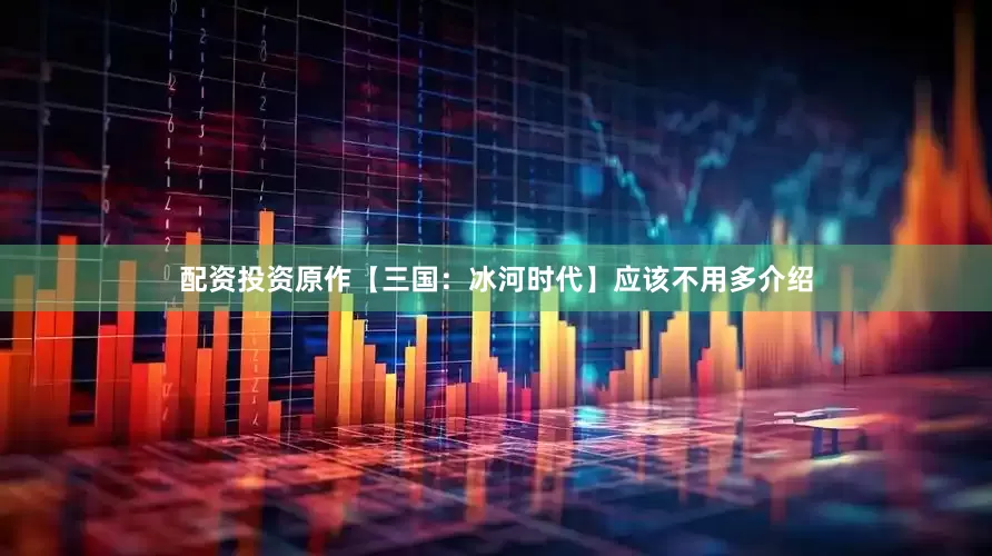 配资投资原作【三国：冰河时代】应该不用多介绍