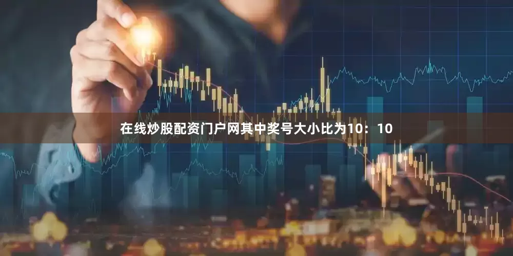在线炒股配资门户网其中奖号大小比为10：10
