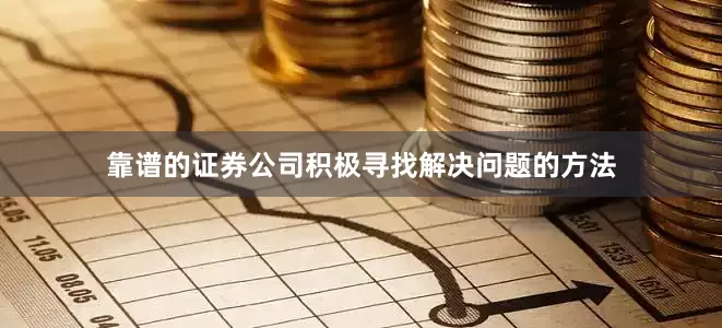 靠谱的证券公司积极寻找解决问题的方法