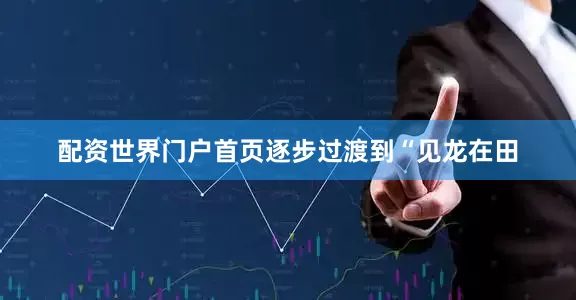配资世界门户首页逐步过渡到“见龙在田