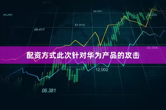 配资方式此次针对华为产品的攻击