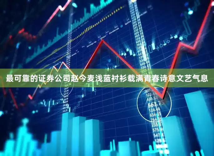 最可靠的证券公司赵今麦浅蓝衬衫载满青春诗意文艺气息