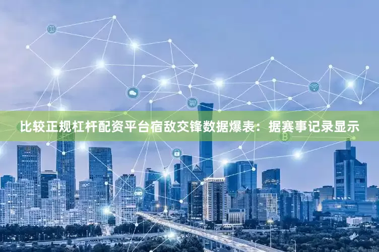 比较正规杠杆配资平台宿敌交锋数据爆表：据赛事记录显示