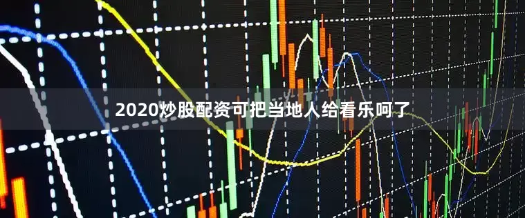 2020炒股配资可把当地人给看乐呵了
