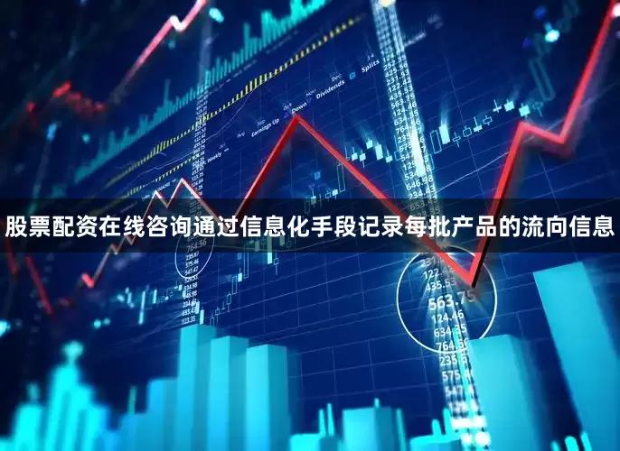 股票配资在线咨询通过信息化手段记录每批产品的流向信息