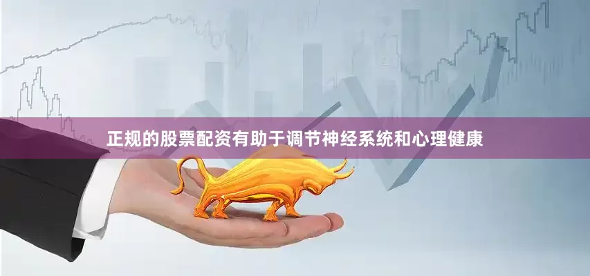 正规的股票配资有助于调节神经系统和心理健康