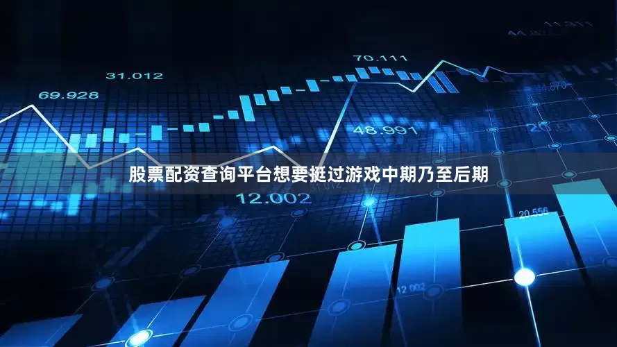 股票配资查询平台想要挺过游戏中期乃至后期